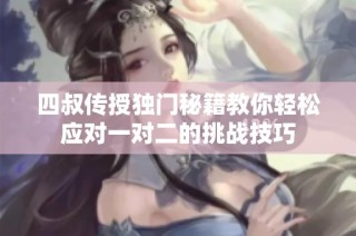 四叔传授独门秘籍教你轻松应对一对二的挑战技巧