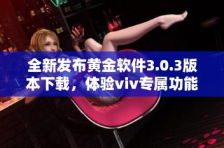 全新发布黄金软件3.0.3版本下载，体验viv专属功能