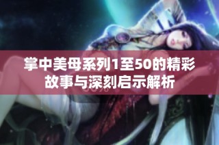 掌中美母系列1至50的精彩故事与深刻启示解析
