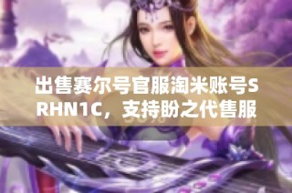 出售赛尔号官服淘米账号SRHN1C，支持盼之代售服务