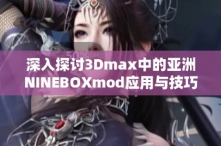 深入探讨3Dmax中的亚洲NINEBOXmod应用与技巧
