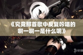 《究竟那首歌中反复吟唱的啊一啊一是什么呢》