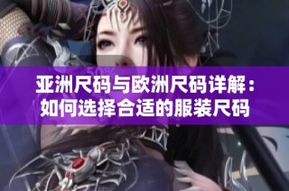 亚洲尺码与欧洲尺码详解：如何选择合适的服装尺码