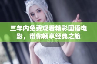 三年内免费观看精彩国语电影，带你畅享经典之旅