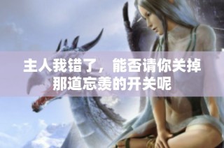 主人我错了，能否请你关掉那道忘羡的开关呢