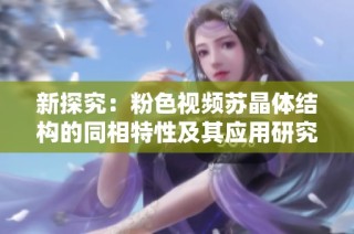 新探究：粉色视频苏晶体结构的同相特性及其应用研究