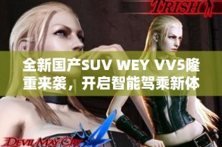 全新国产SUV WEY VV5隆重来袭，开启智能驾乘新体验