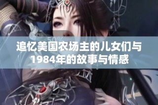 追忆美国农场主的儿女们与1984年的故事与情感