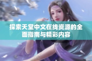 探索天堂中文在线资源的全面指南与精彩内容