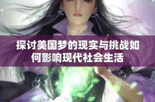 探讨美国梦的现实与挑战如何影响现代社会生活