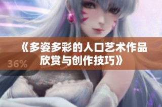 《多姿多彩的人口艺术作品欣赏与创作技巧》