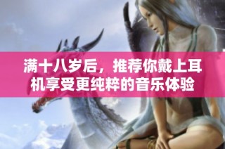 满十八岁后，推荐你戴上耳机享受更纯粹的音乐体验