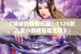 《曦曦的益智乐园：1129款儿童小游戏乐趣无限》