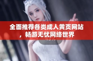 全面推荐各类成人黄页网站，畅游无忧网络世界