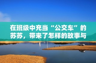 在班级中充当“公交车”的苏苏，带来了怎样的故事与启示