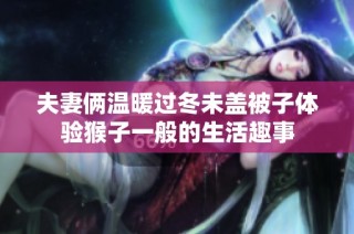 夫妻俩温暖过冬未盖被子体验猴子一般的生活趣事