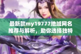 最新款my19777地域网名推荐与解析，助你选择独特标识