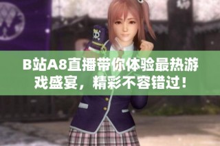B站A8直播带你体验最热游戏盛宴，精彩不容错过！