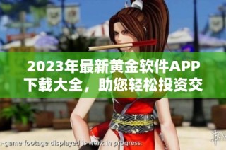 2023年最新黄金软件APP下载大全，助您轻松投资交易