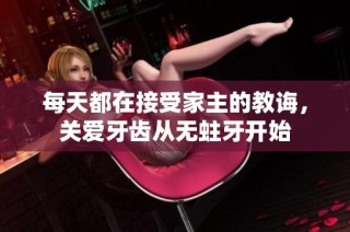 每天都在接受家主的教诲，关爱牙齿从无蛀牙开始
