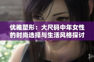 优雅塑形：大尺码中年女性的时尚选择与生活风格探讨