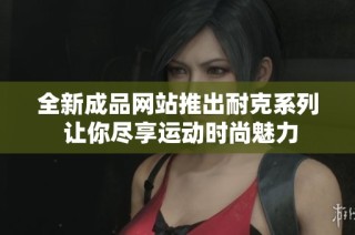 全新成品网站推出耐克系列 让你尽享运动时尚魅力