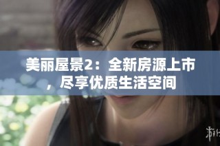 美丽屋景2：全新房源上市，尽享优质生活空间