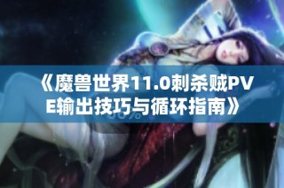 《魔兽世界11.0刺杀贼PVE输出技巧与循环指南》