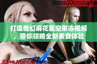 打造奇幻麻花星空果冻视频，带你领略全新美食体验