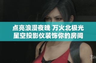 点亮浪漫夜晚 万火北极光星空投影仪装饰你的房间