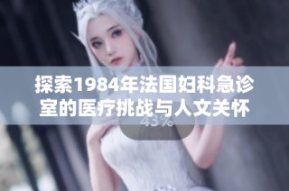 探索1984年法国妇科急诊室的医疗挑战与人文关怀