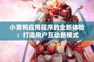小黄鸭应用程序的全新体验：打造用户互动新模式