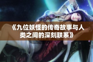 《九位妖怪的传奇故事与人类之间的深刻联系》