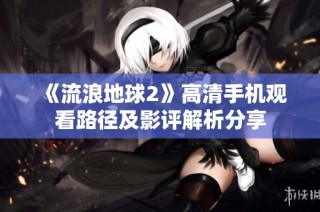 《流浪地球2》高清手机观看路径及影评解析分享