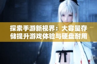 探索手游新视界：大容量存储提升游戏体验与硬盘耐用性解析