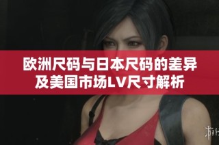 欧洲尺码与日本尺码的差异及美国市场LV尺寸解析
