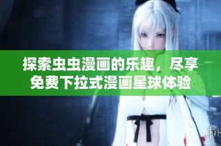 探索虫虫漫画的乐趣，尽享免费下拉式漫画星球体验