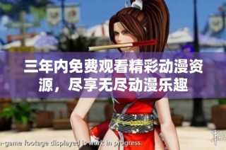 三年内免费观看精彩动漫资源，尽享无尽动漫乐趣