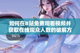 如何在B站免费观看视频并获取在线观众人数的破解方法