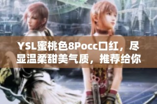 YSL蜜桃色8Pocc口红，尽显温柔甜美气质，推荐给你！