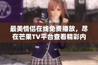 最美情侣在线免费播放，尽在芒果TV平台查看精彩内容