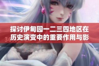 探讨伊甸园一二三四地区在历史演变中的重要作用与影响