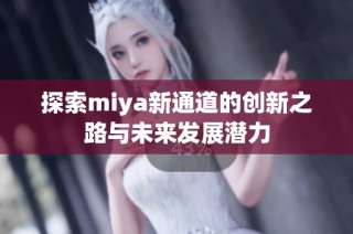 探索miya新通道的创新之路与未来发展潜力