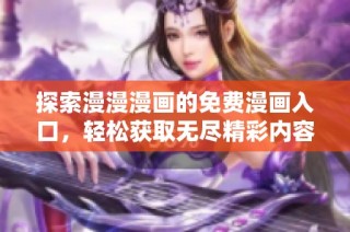 探索漫漫漫画的免费漫画入口，轻松获取无尽精彩内容