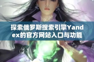 探索俄罗斯搜索引擎Yandex的官方网站入口与功能介绍