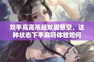 双手高高吊起双脚悬空，这种状态下手麻吗体验如何