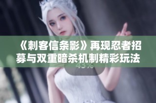 《刺客信条影》再现忍者招募与双重暗杀机制精彩玩法