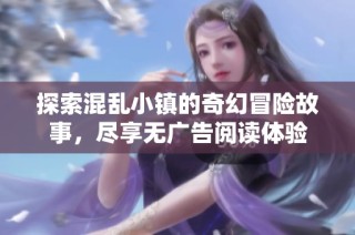 探索混乱小镇的奇幻冒险故事，尽享无广告阅读体验
