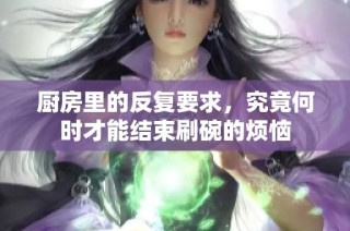 厨房里的反复要求，究竟何时才能结束刷碗的烦恼