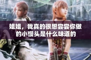 姐姐，我真的很想尝尝你做的小馒头是什么味道的